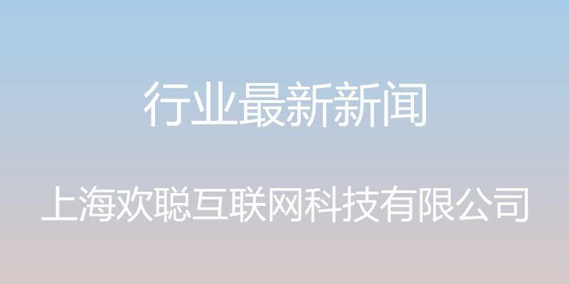 行业最新新闻 - 上海欢聪互联网科技有限公司